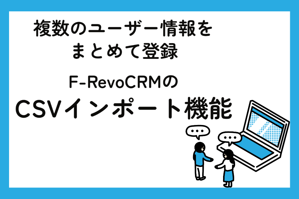 複数のユーザー情報をまとめて登録　F-RevoCRMのCSVインポート機能